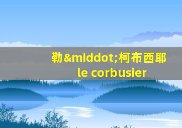 勒·柯布西耶 le corbusier